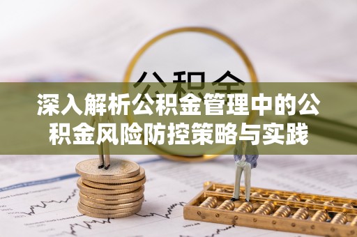 旺苍深入解析公积金管理中的公积金风险防控策略与实践