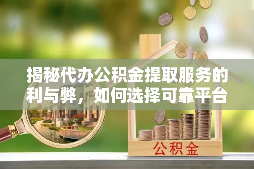 旺苍揭秘代办公积金提取服务的利与弊，如何选择可靠平台？