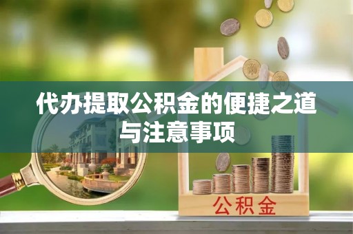 旺苍代办提取公积金的便捷之道与注意事项