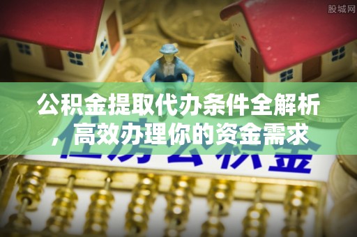 旺苍公积金提取代办条件全解析，高效办理你的资金需求
