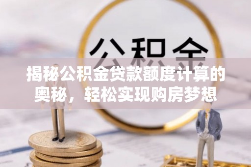 旺苍揭秘公积金贷款额度计算的奥秘，轻松实现购房梦想