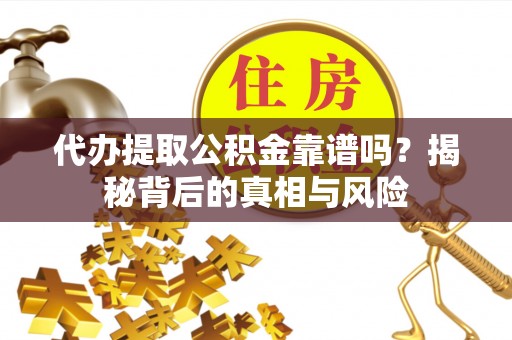 旺苍代办提取公积金靠谱吗？揭秘背后的真相与风险