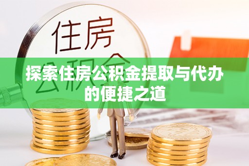 旺苍探索住房公积金提取与代办的便捷之道
