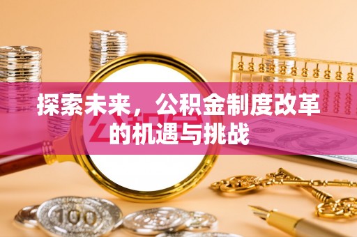 旺苍探索未来，公积金制度改革的机遇与挑战