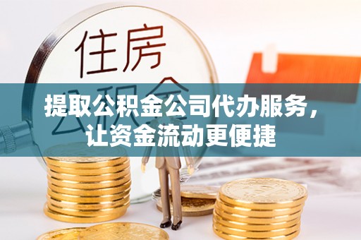旺苍提取公积金公司代办服务，让资金流动更便捷