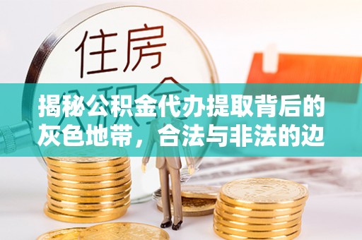 旺苍揭秘公积金代办提取背后的灰色地带，合法与非法的边界