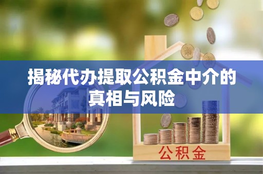 旺苍揭秘代办提取公积金中介的真相与风险