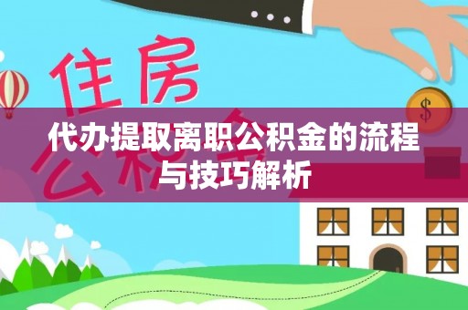 旺苍代办提取离职公积金的流程与技巧解析