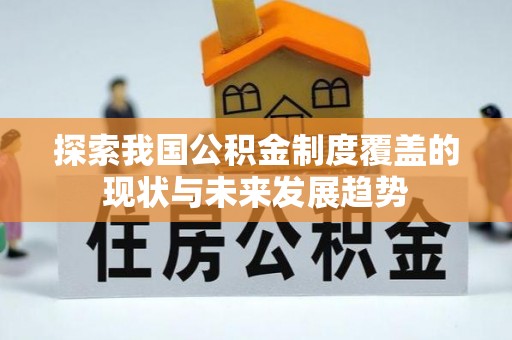 旺苍探索我国公积金制度覆盖的现状与未来发展趋势