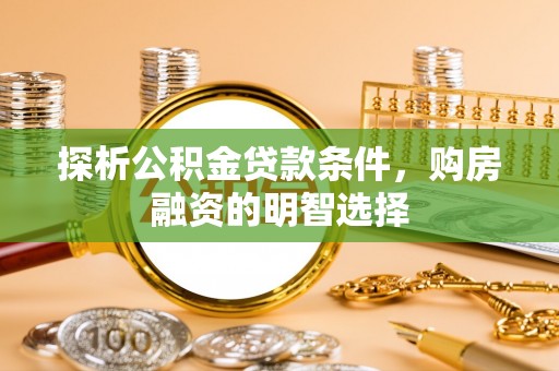 旺苍探析公积金贷款条件，购房融资的明智选择