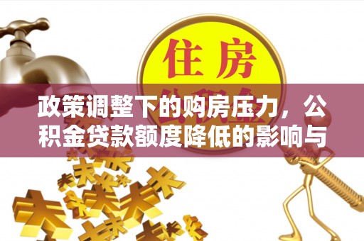 旺苍政策调整下的购房压力，公积金贷款额度降低的影响与应对策略