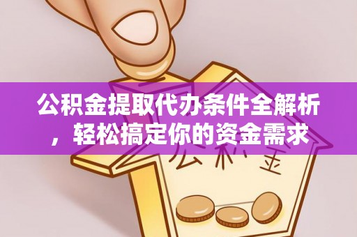 旺苍公积金提取代办条件全解析，轻松搞定你的资金需求