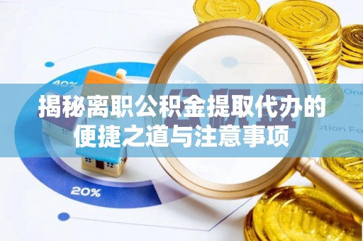 旺苍揭秘离职公积金提取代办的便捷之道与注意事项