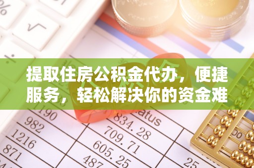 旺苍提取住房公积金代办，便捷服务，轻松解决你的资金难题