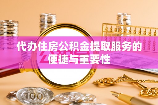 旺苍代办住房公积金提取服务的便捷与重要性