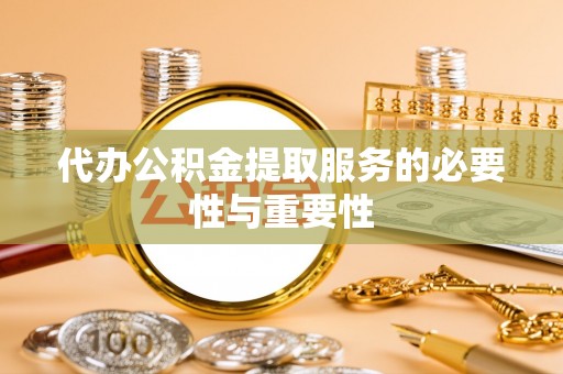 旺苍代办公积金提取服务的必要性与重要性