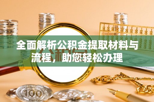 旺苍全面解析公积金提取材料与流程，助您轻松办理