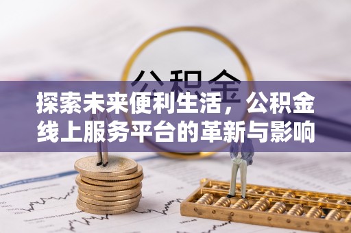 旺苍探索未来便利生活，公积金线上服务平台的革新与影响