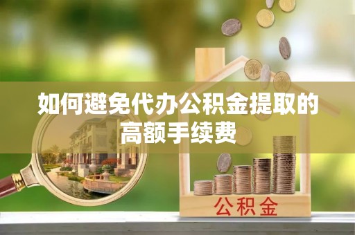 旺苍如何避免代办公积金提取的高额手续费