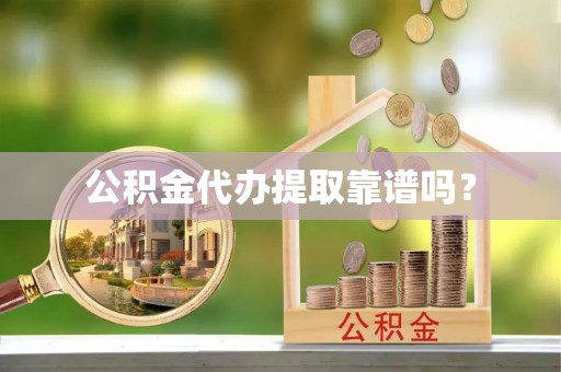 旺苍公积金代办提取靠谱吗？