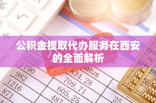 旺苍公积金提取代办服务在西安的全面解析