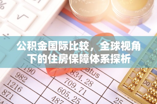 旺苍公积金国际比较，全球视角下的住房保障体系探析