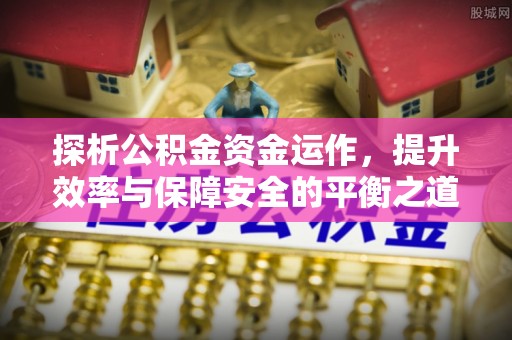 旺苍探析公积金资金运作，提升效率与保障安全的平衡之道