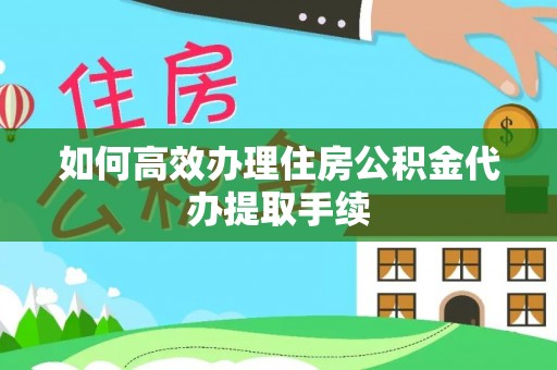 旺苍如何高效办理住房公积金代办提取手续