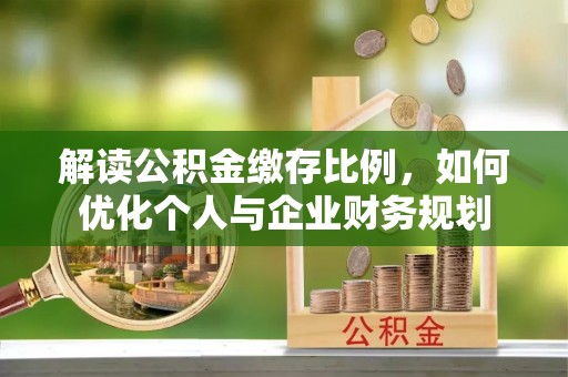 旺苍解读公积金缴存比例，如何优化个人与企业财务规划