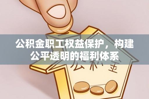 旺苍公积金职工权益保护，构建公平透明的福利体系