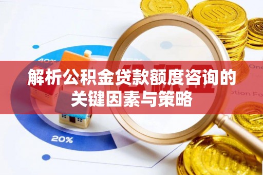 旺苍解析公积金贷款额度咨询的关键因素与策略