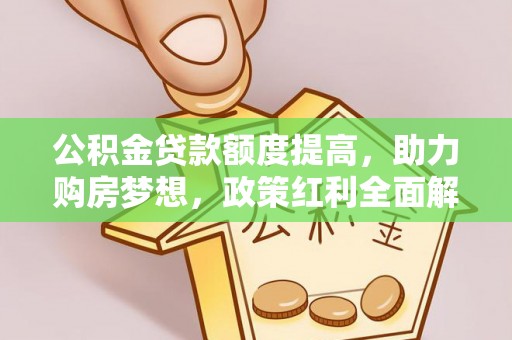 旺苍公积金贷款额度提高，助力购房梦想，政策红利全面解析