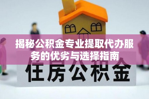 旺苍揭秘公积金专业提取代办服务的优劣与选择指南