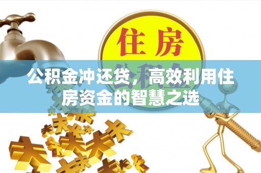旺苍公积金冲还贷，高效利用住房资金的智慧之选