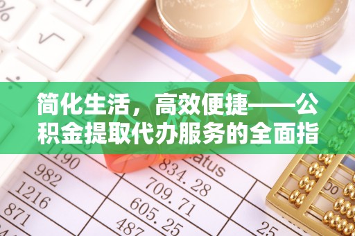 旺苍简化生活，高效便捷——公积金提取代办服务的全面指南