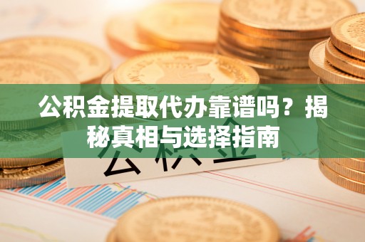 旺苍公积金提取代办靠谱吗？揭秘真相与选择指南