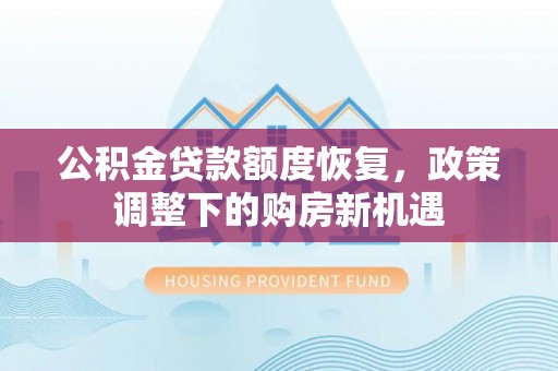 旺苍公积金贷款额度恢复，政策调整下的购房新机遇