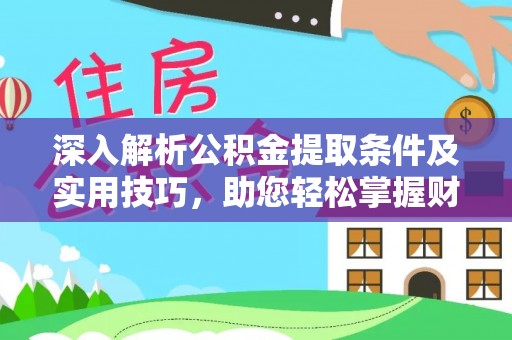 旺苍深入解析公积金提取条件及实用技巧，助您轻松掌握财富管理