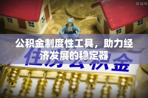 旺苍公积金制度性工具，助力经济发展的稳定器