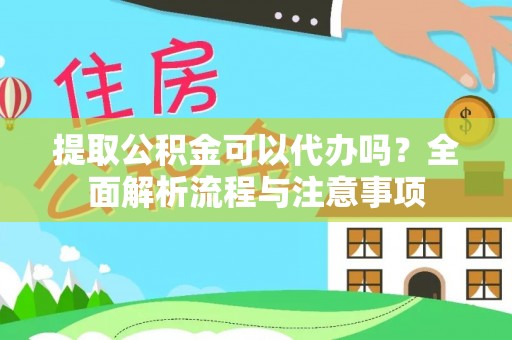 旺苍提取公积金可以代办吗？全面解析流程与注意事项