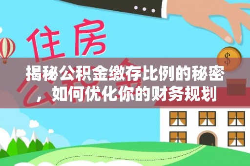 旺苍揭秘公积金缴存比例的秘密，如何优化你的财务规划