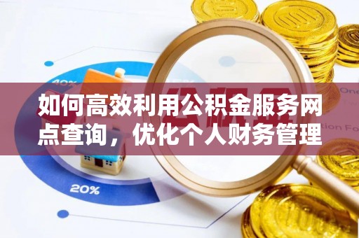 旺苍如何高效利用公积金服务网点查询，优化个人财务管理