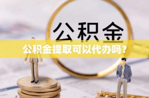 旺苍公积金提取可以代办吗？