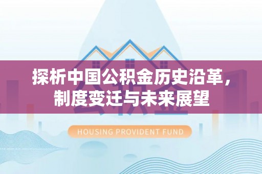 旺苍探析中国公积金历史沿革，制度变迁与未来展望