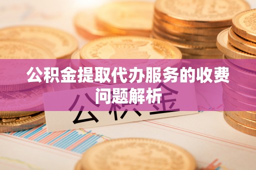 旺苍公积金提取代办服务的收费问题解析
