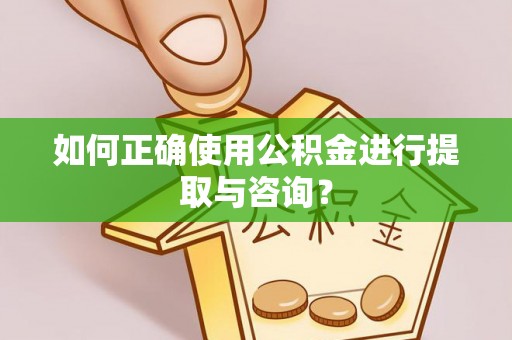 旺苍如何正确使用公积金进行提取与咨询？