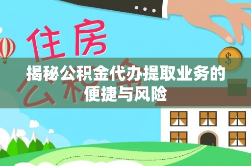 旺苍揭秘公积金代办提取业务的便捷与风险