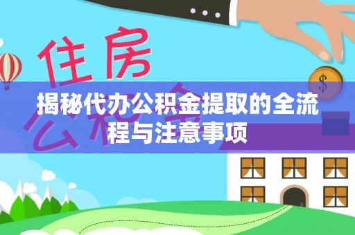 旺苍揭秘代办公积金提取的全流程与注意事项