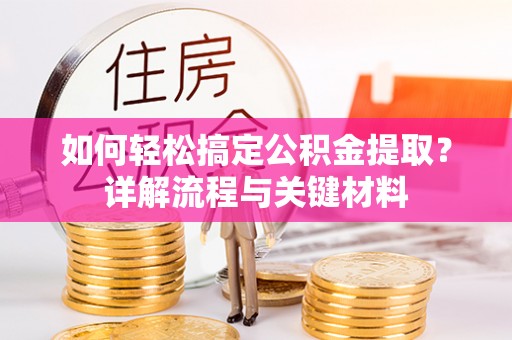 旺苍如何轻松搞定公积金提取？详解流程与关键材料