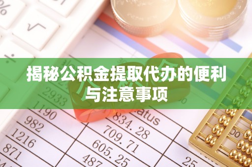 旺苍揭秘公积金提取代办的便利与注意事项